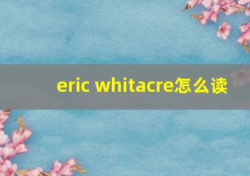 eric whitacre怎么读